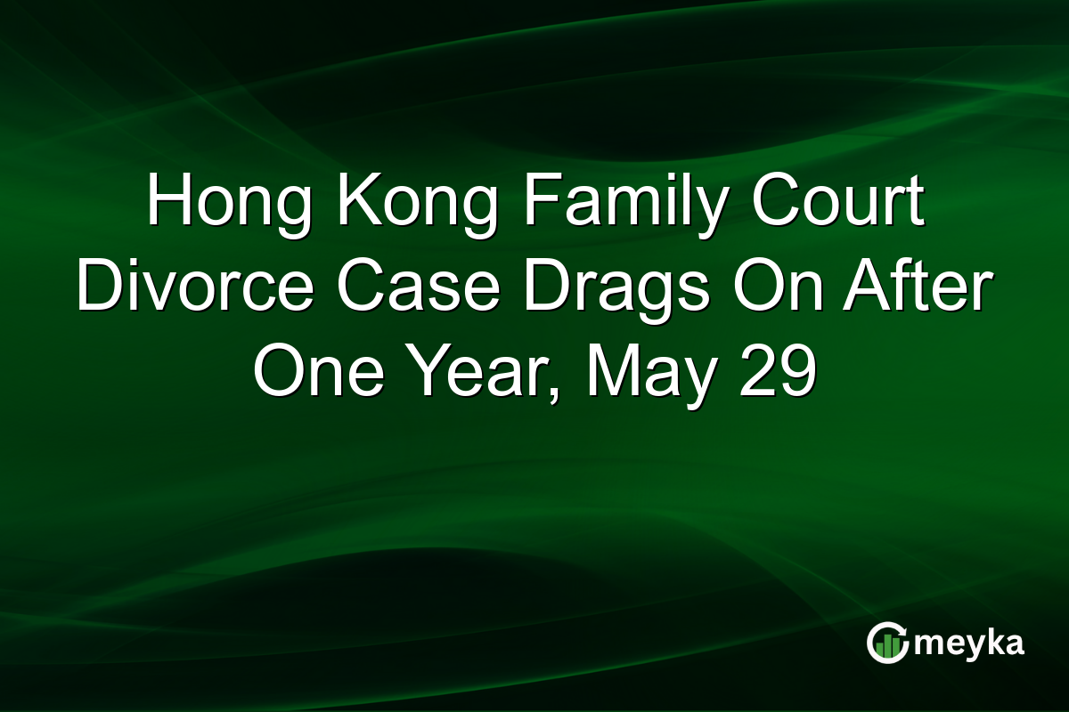 Hong Kong Family Court Divorce Case Drags On After One Year, May 29