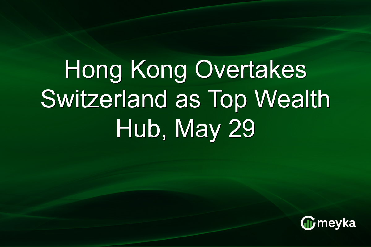 Hong Kong Overtakes Switzerland as Top Wealth Hub, May 29
