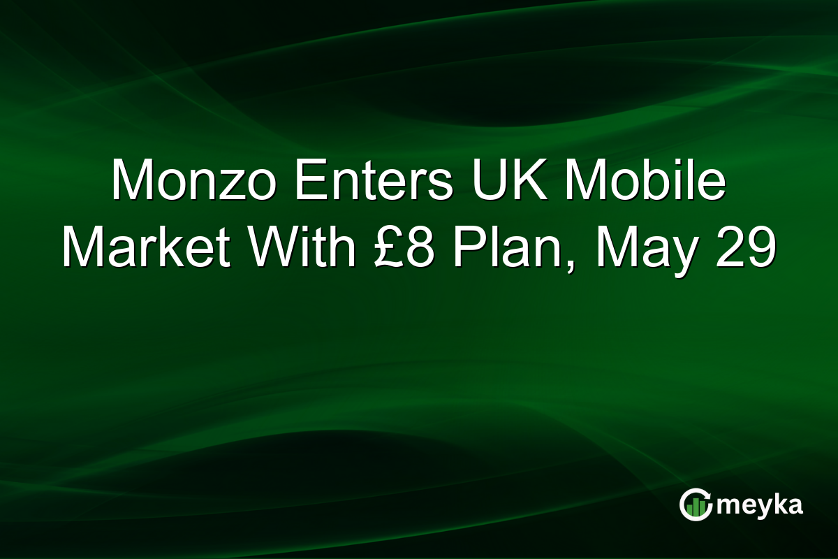 Monzo Enters UK Mobile Market With £8 Plan, May 29
