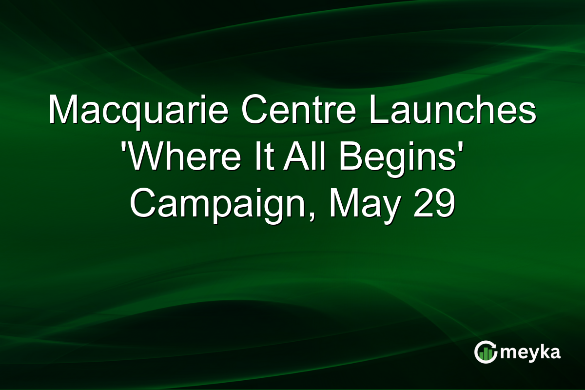 Macquarie Centre Launches ‘Where It All Begins’ Campaign, May 29