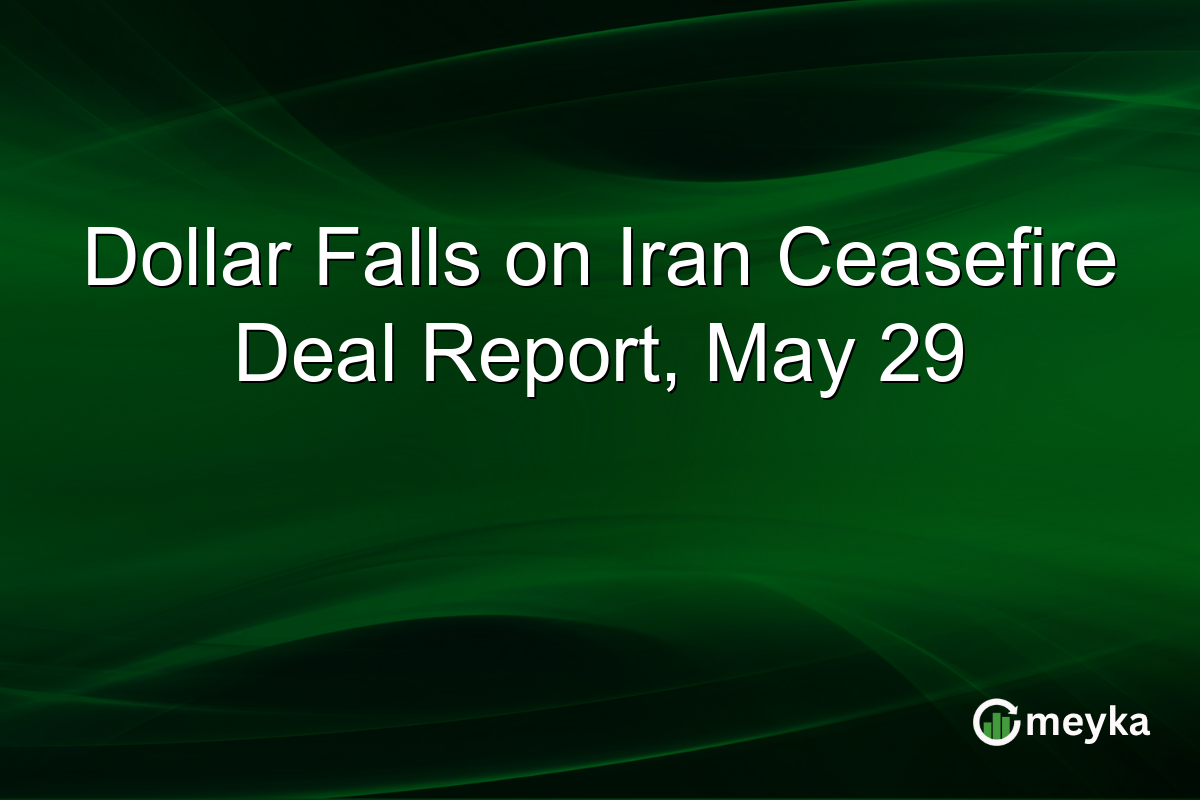 Dollar Falls on Iran Ceasefire Deal Report, May 29