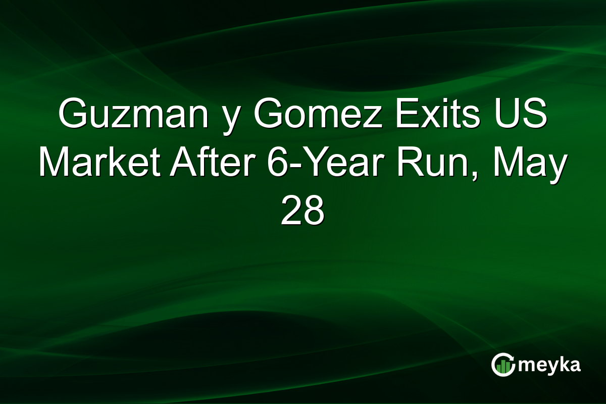 Guzman y Gomez Exits US Market After 6-Year Run, May 28