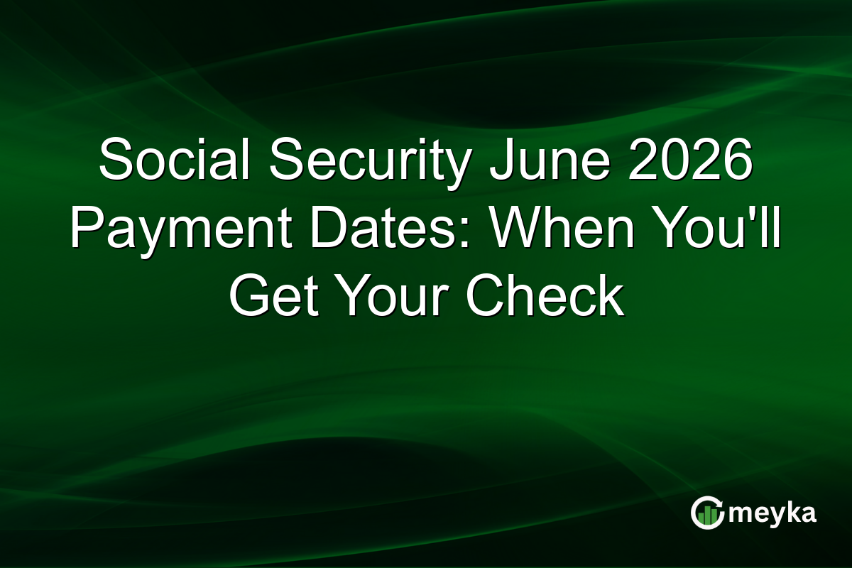 Social Security June 2026 Payment Dates: When You’ll Get Your Check