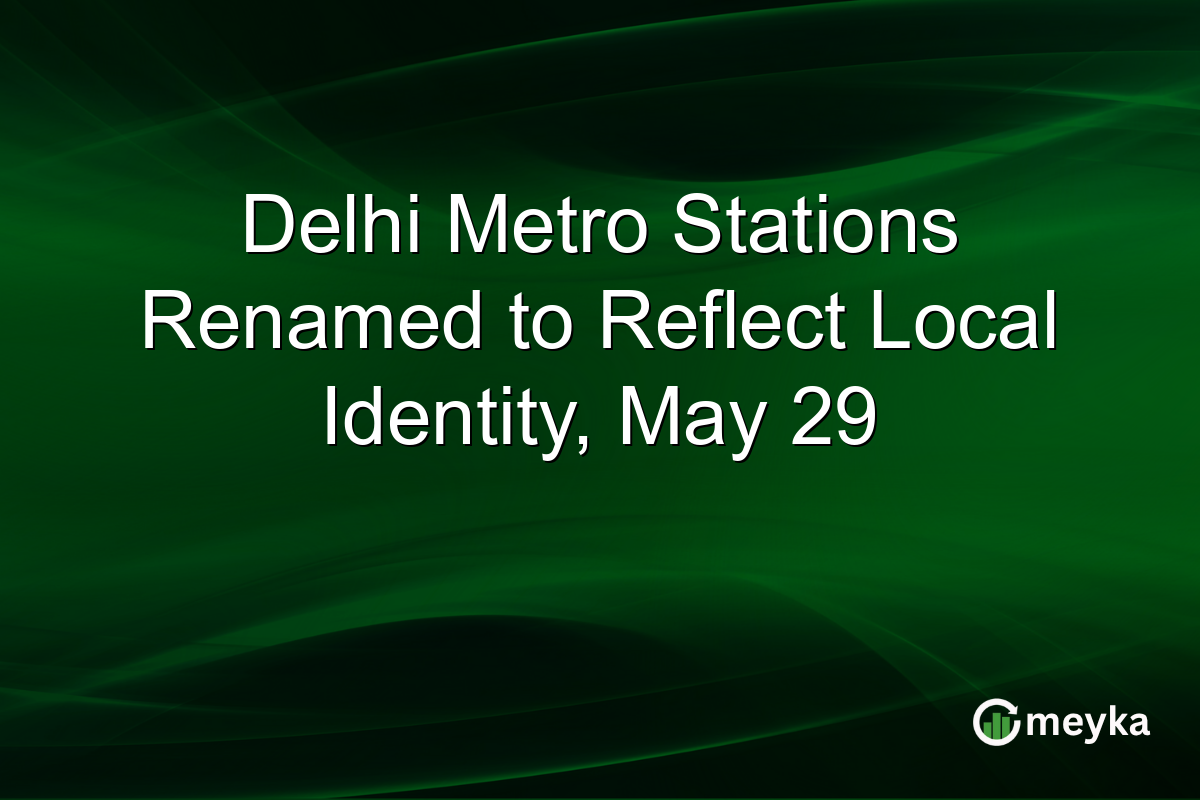Delhi Metro Stations Renamed to Reflect Local Identity, May 29