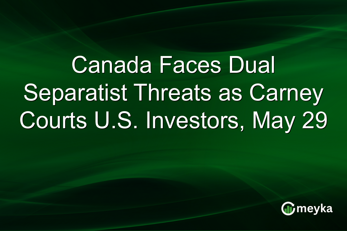 Canada Faces Dual Separatist Threats as Carney Courts U.S. Investors, May 29