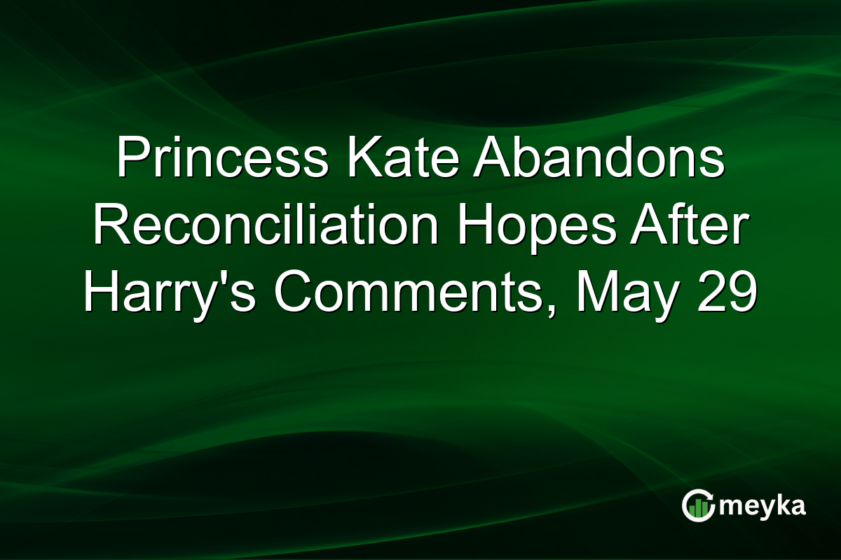 Princess Kate Abandons Reconciliation Hopes After Harry’s Comments, May 29