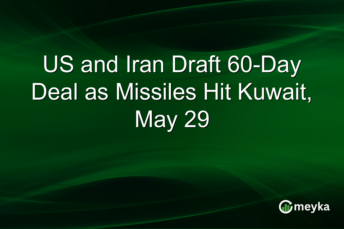 US and Iran Draft 60-Day Deal as Missiles Hit Kuwait, May 29