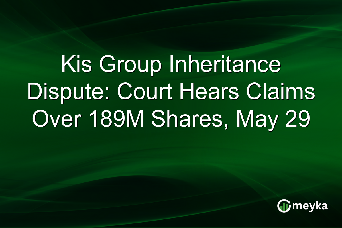 Kis Group Inheritance Dispute: Court Hears Claims Over 189M Shares, May 29