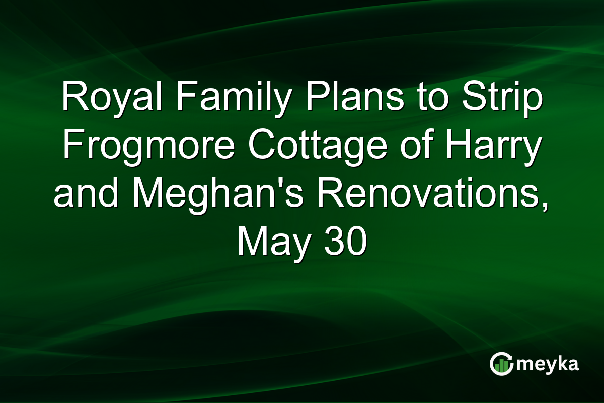 Royal Family Plans to Strip Frogmore Cottage of Harry and Meghanβs Renovations, May 30