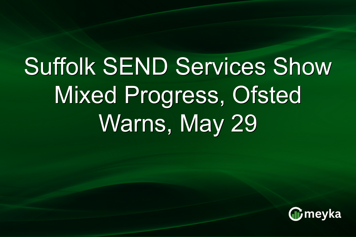 Suffolk SEND Services Show Mixed Progress, Ofsted Warns, May 29