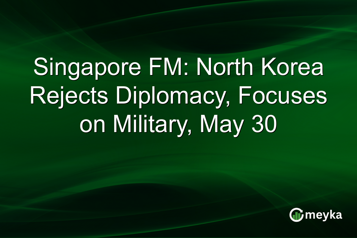 Singapore FM: North Korea Rejects Diplomacy, Focuses on Military, May 30