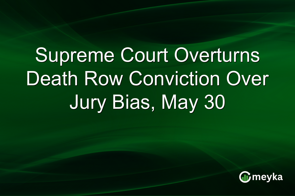 Supreme Court Overturns Death Row Conviction Over Jury Bias, May 30