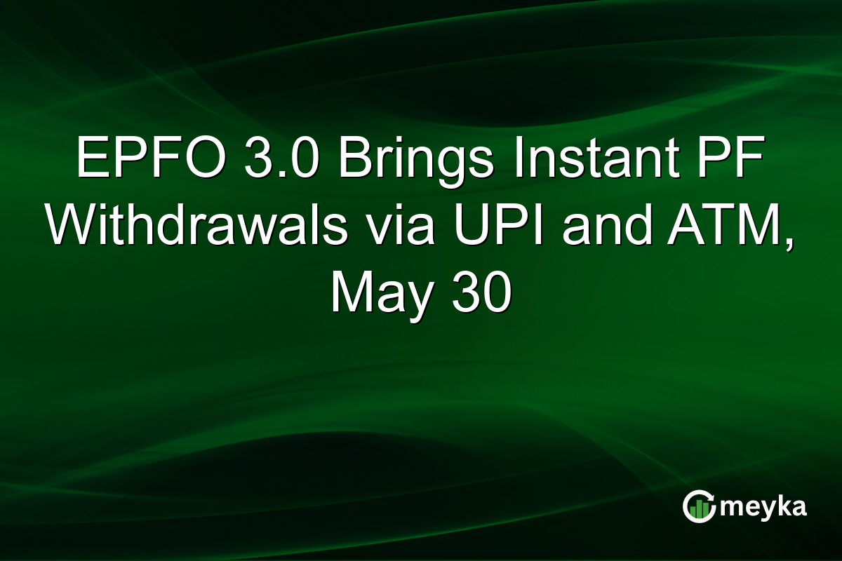 EPFO 3.0 Brings Instant PF Withdrawals via UPI and ATM, May 30