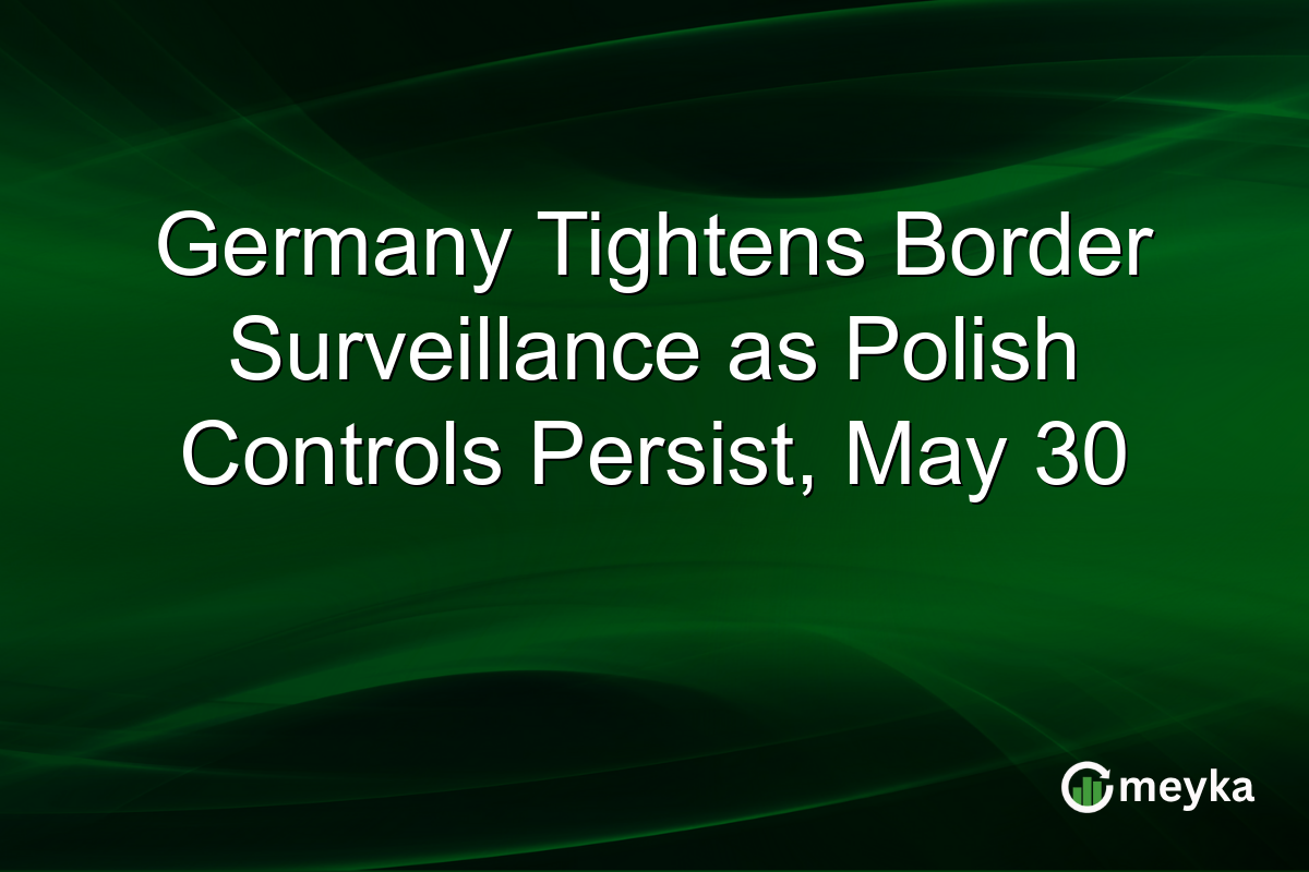 Germany Tightens Border Surveillance as Polish Controls Persist, May 30