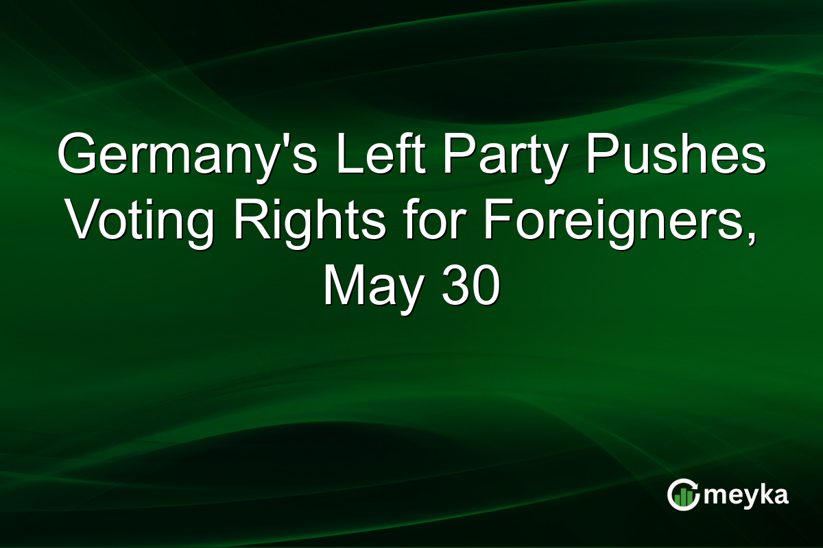 Germany’s Left Party Pushes Voting Rights for Foreigners, May 30