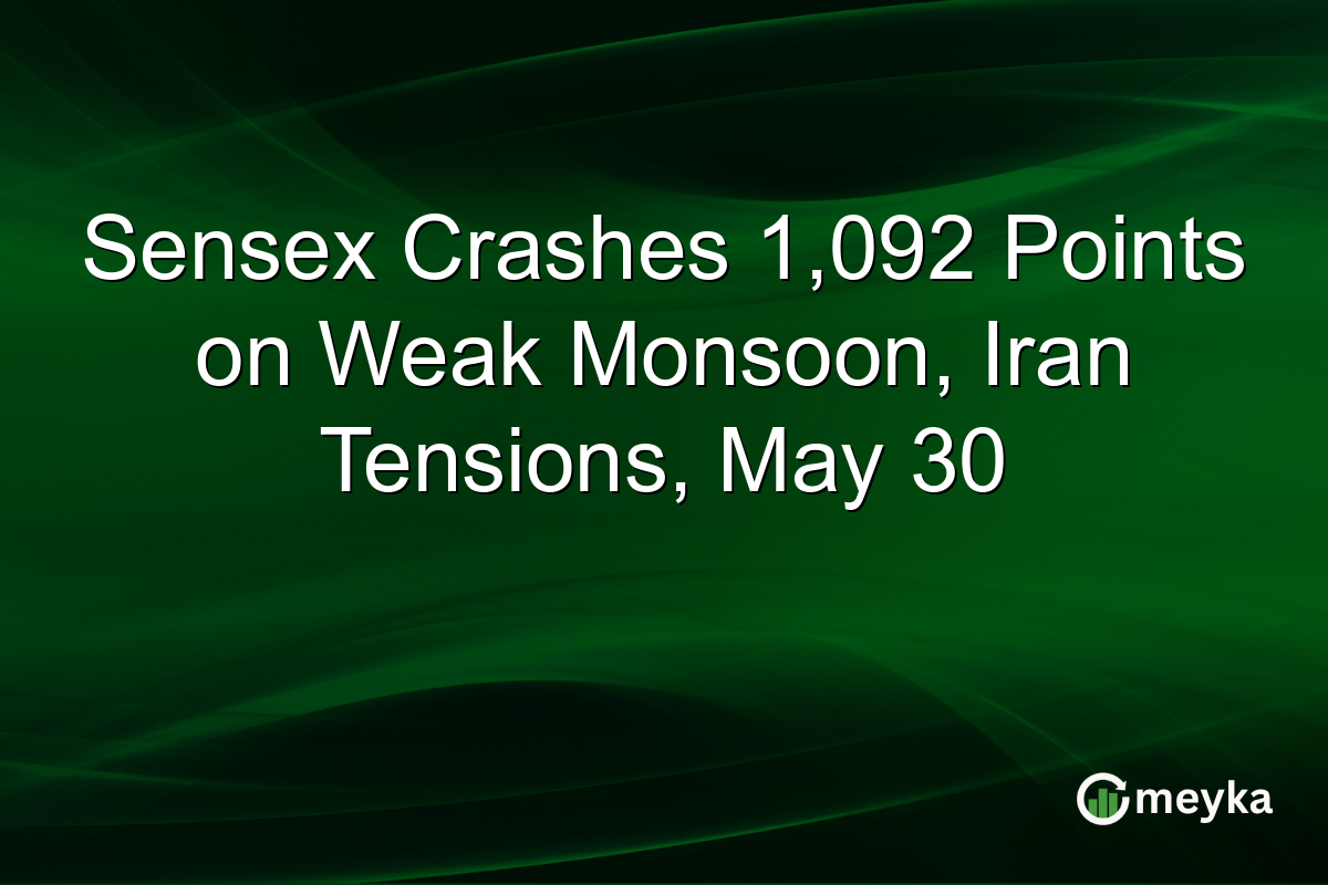Sensex Crashes 1,092 Points on Weak Monsoon, Iran Tensions, May 30