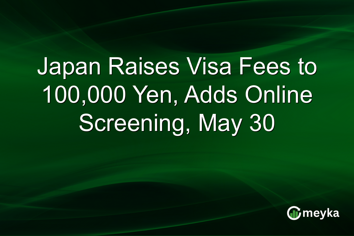 Japan Raises Visa Fees to 100,000 Yen, Adds Online Screening, May 30