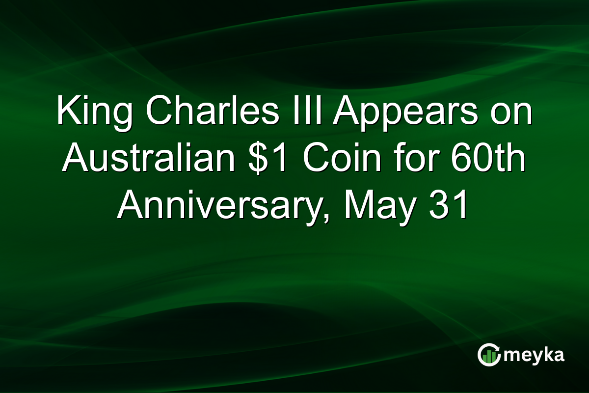 King Charles III Appears on Australian $1 Coin for 60th Anniversary, May 31