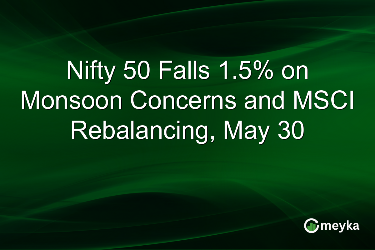 Nifty 50 Falls 1.5% on Monsoon Concerns and MSCI Rebalancing, May 30