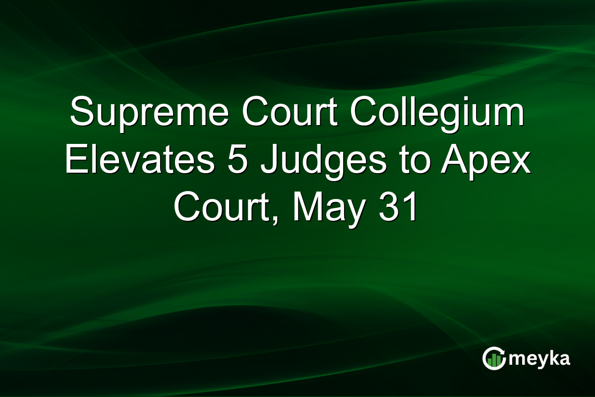 Supreme Court Collegium Elevates 5 Judges to Apex Court, May 31
