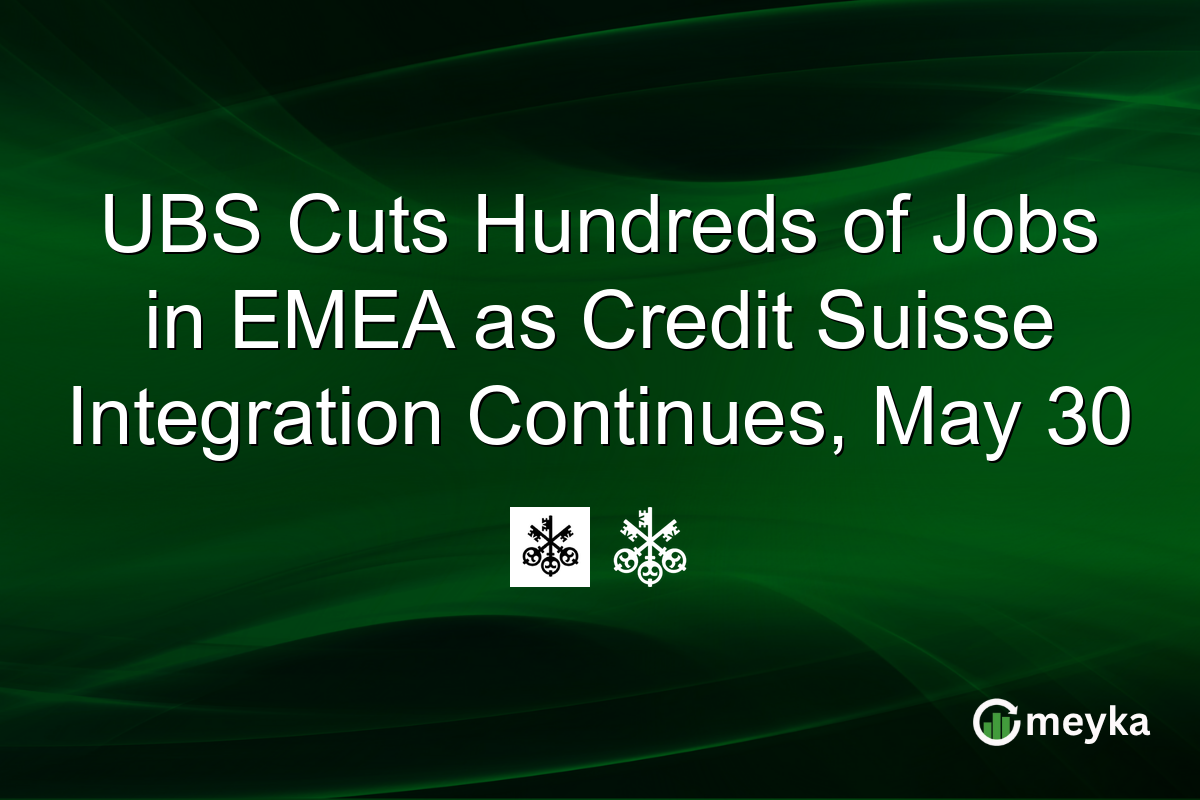 UBS Cuts Hundreds of Jobs in EMEA as Credit Suisse Integration Continues, May 30