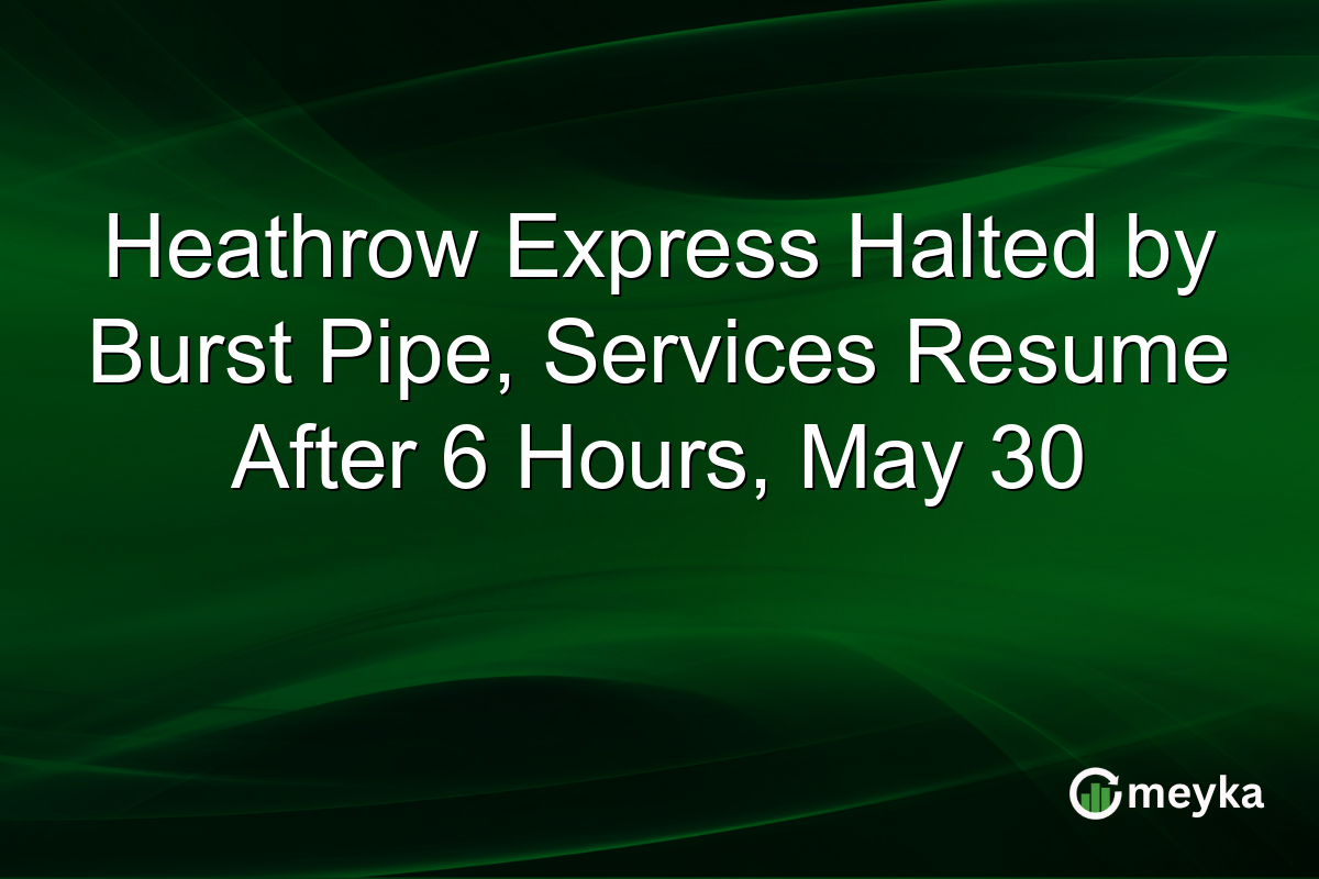 Heathrow Express Halted by Burst Pipe, Services Resume After 6 Hours, May 30