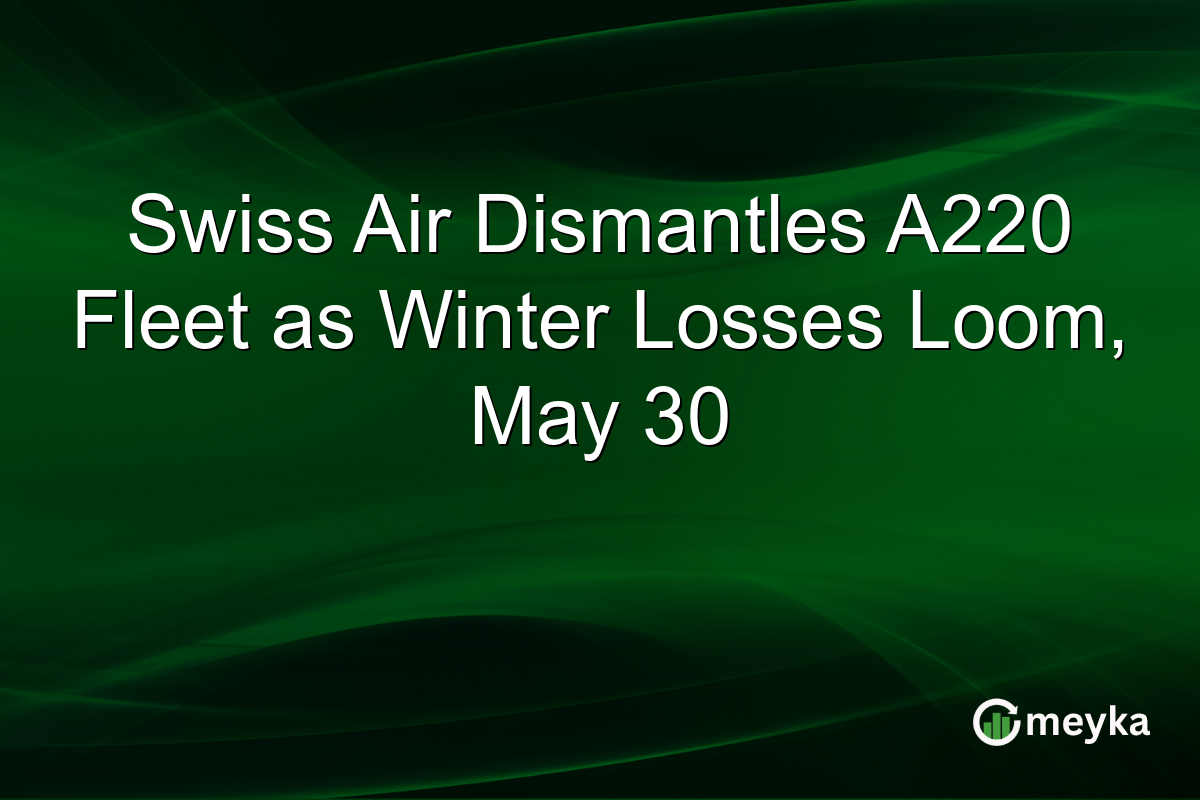 Swiss Air Dismantles A220 Fleet as Winter Losses Loom, May 30
