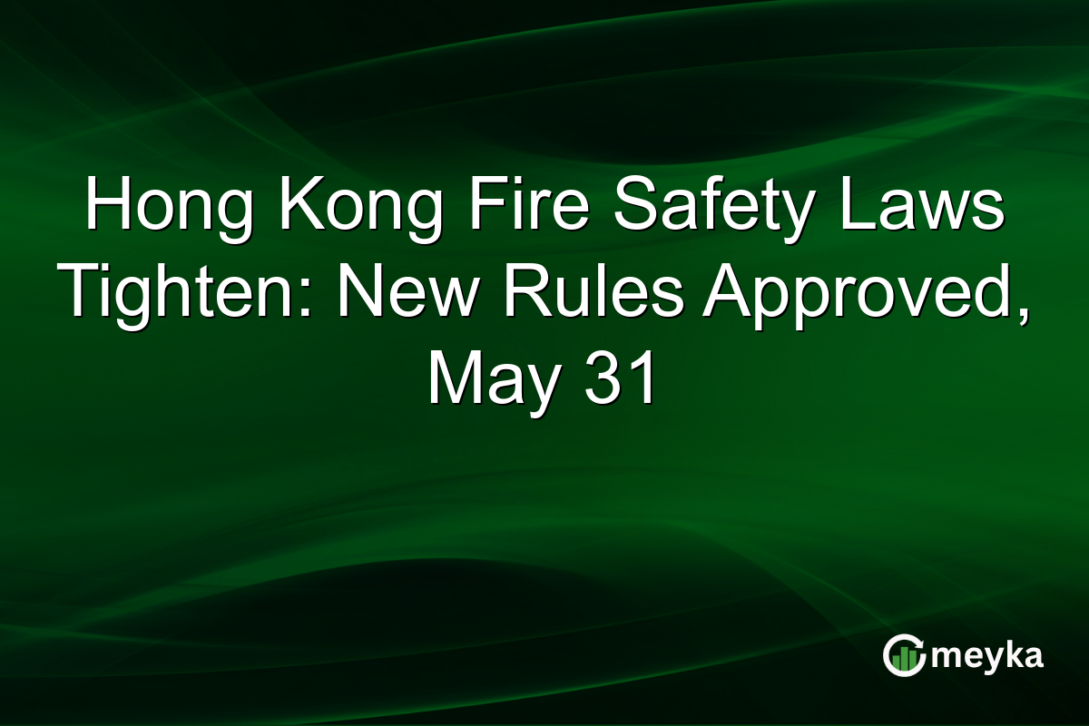 Hong Kong Fire Safety Laws Tighten: New Rules Approved, May 31
