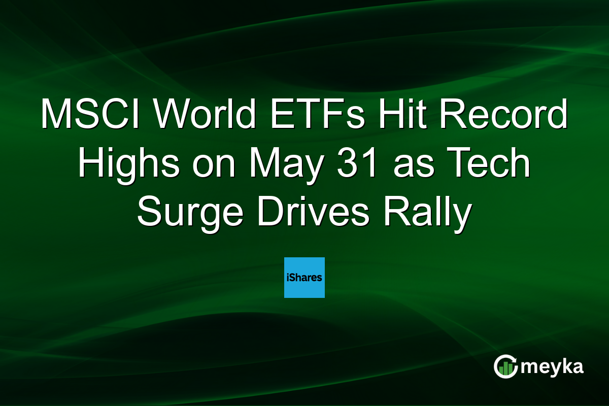 MSCI World ETFs Hit Record Highs on May 31 as Tech Surge Drives Rally