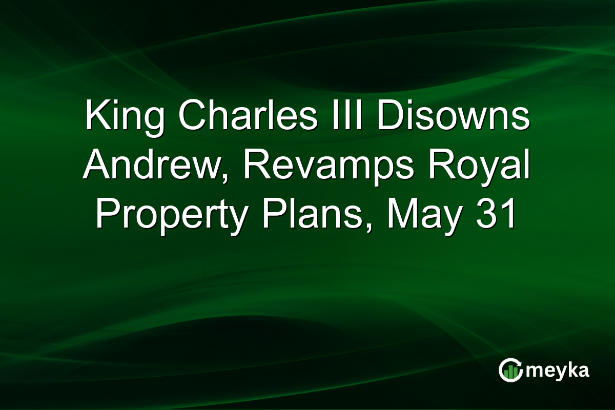 King Charles III Disowns Andrew, Revamps Royal Property Plans, May 31