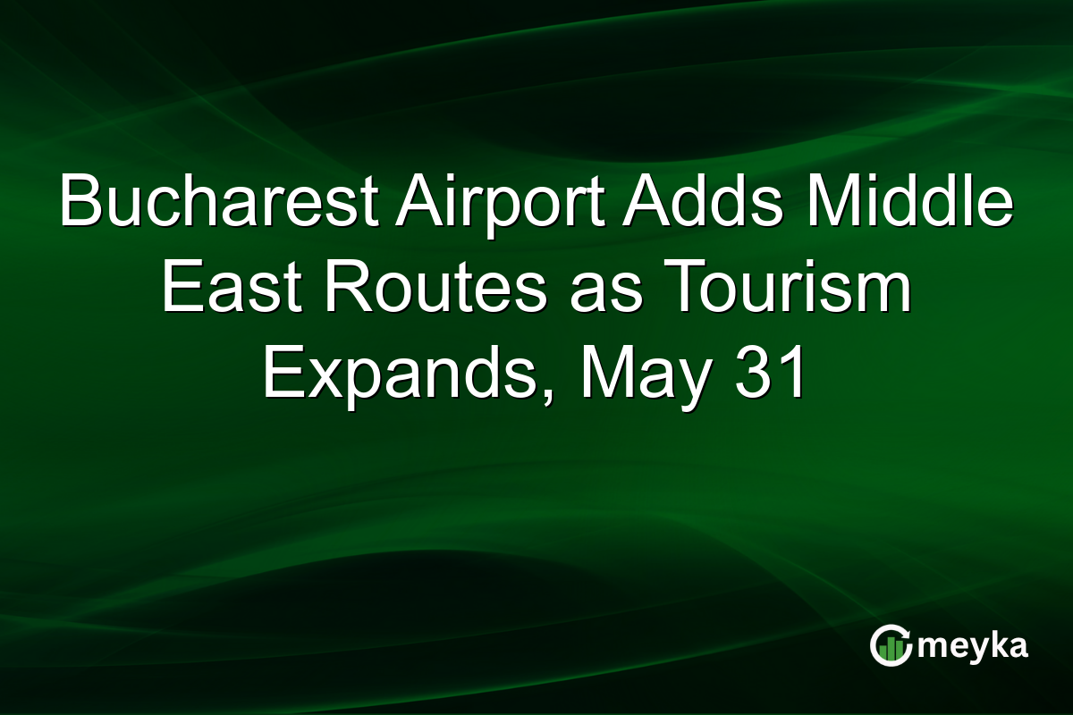Bucharest Airport Adds Middle East Routes as Tourism Expands, May 31