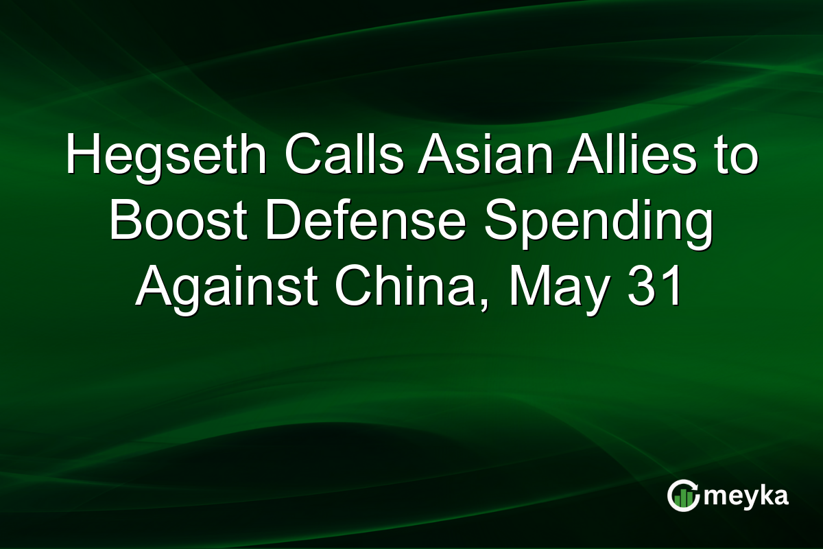 Hegseth Calls Asian Allies to Boost Defense Spending Against China, May 31