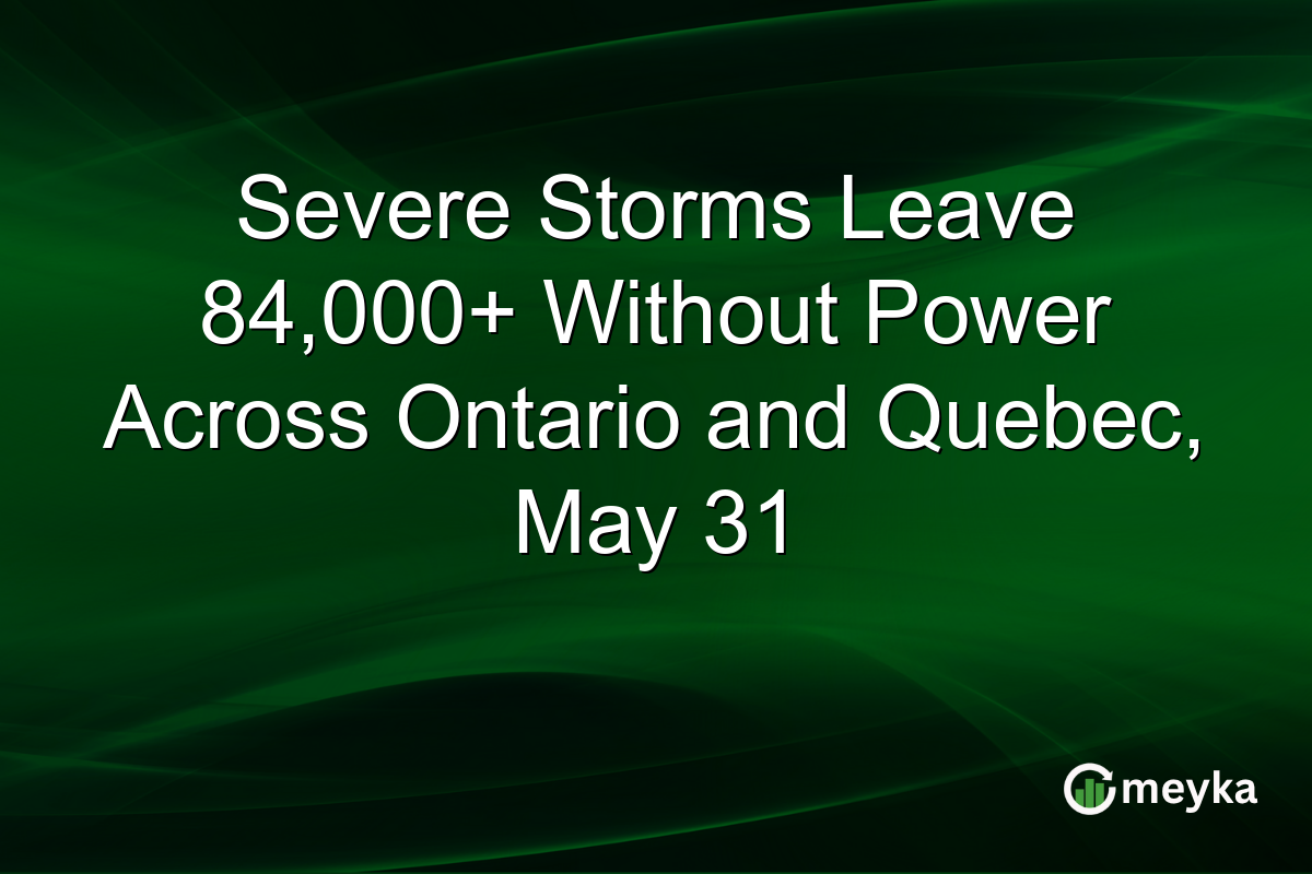 Severe Storms Leave 84,000+ Without Power Across Ontario and Quebec, May 31
