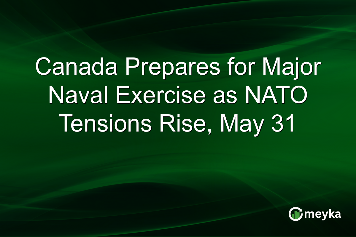 Canada Prepares for Major Naval Exercise as NATO Tensions Rise, May 31