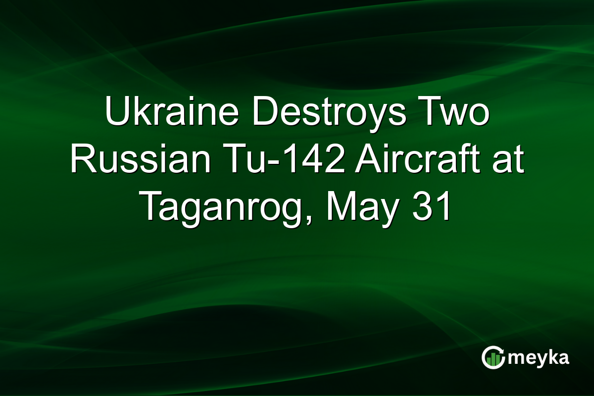 Ukraine Destroys Two Russian Tu-142 Aircraft at Taganrog, May 31