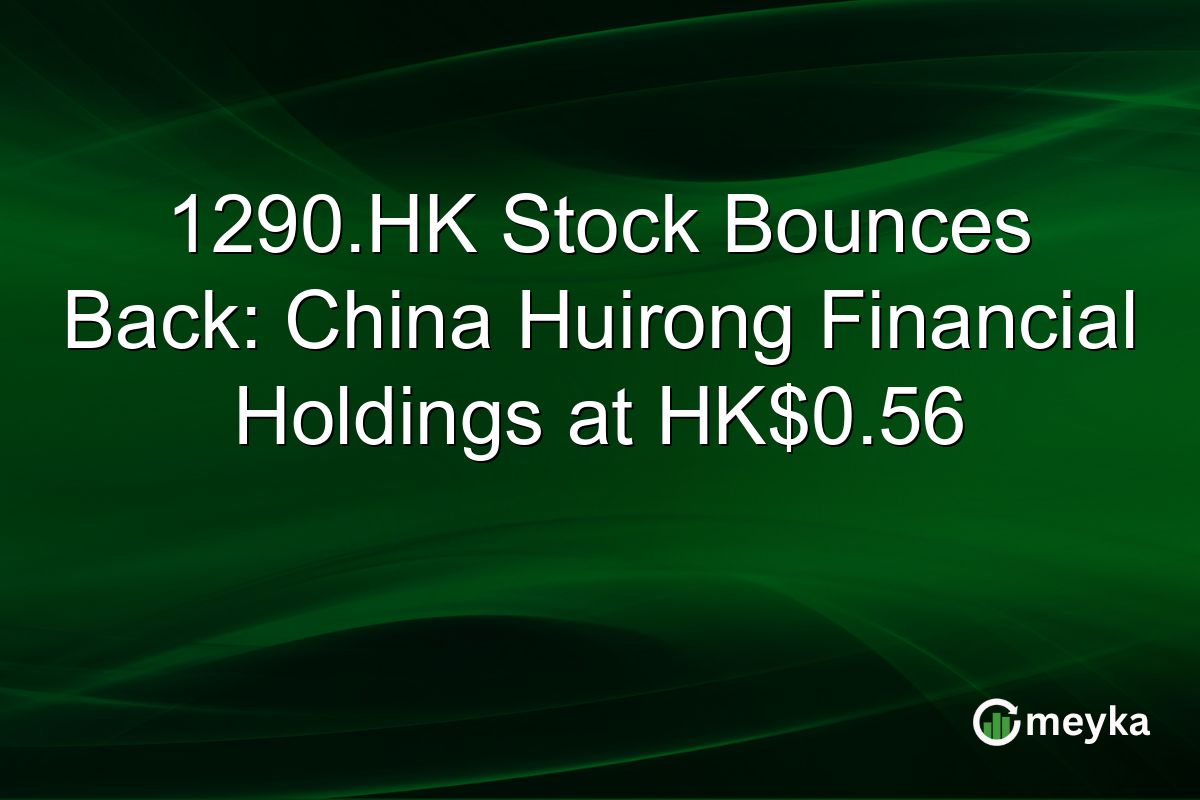 1290.HK Stock Bounces Back: China Huirong Financial Holdings at HK$0.56
