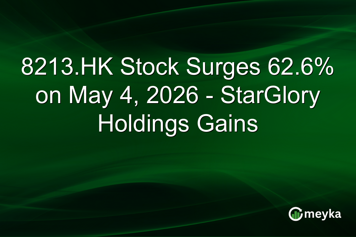 8213.HK Stock Surges 62.6% on May 4, 2026 – StarGlory Holdings Gains