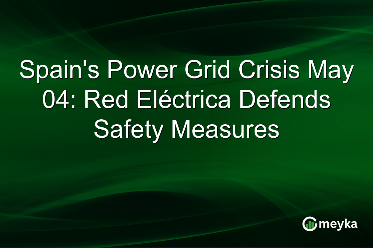 Spain’s Power Grid Crisis May 04: Red Eléctrica Defends Safety Measures