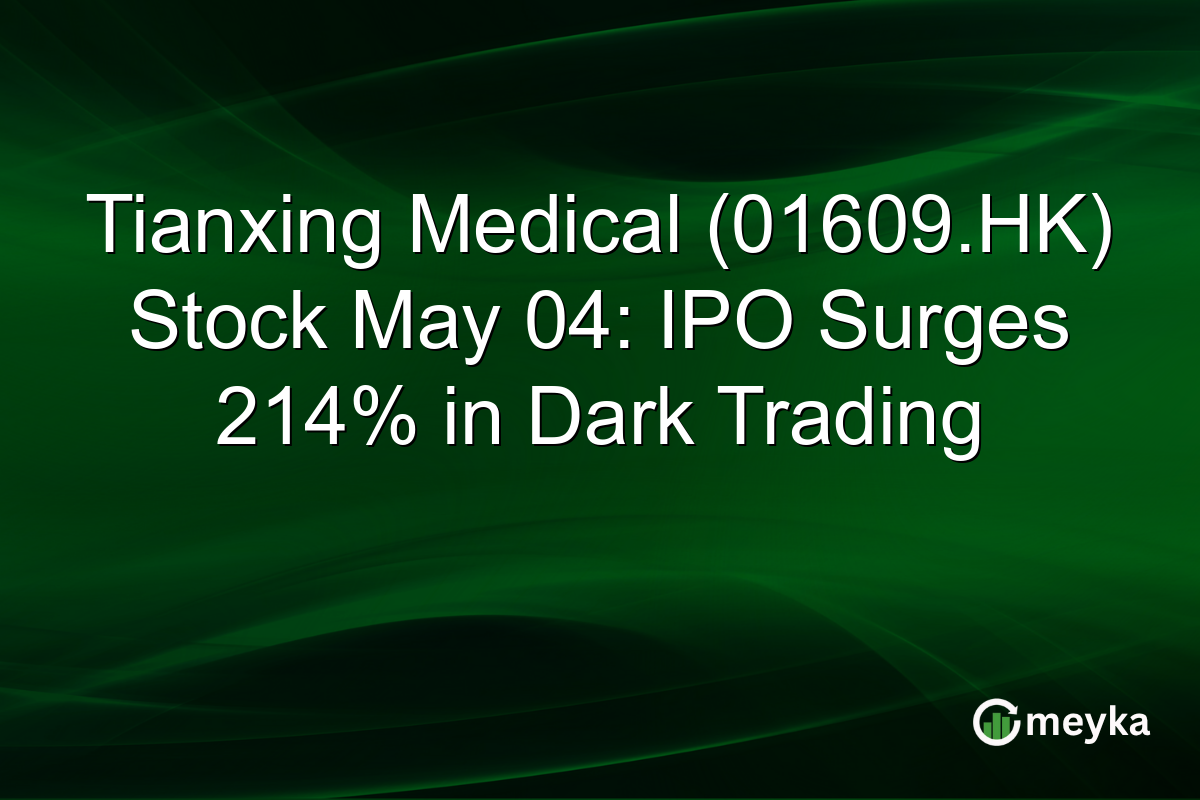 Tianxing Medical (01609.HK) Stock May 04: IPO Surges 214% in Dark Trading