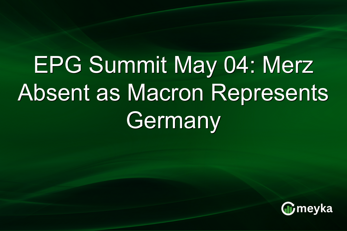 EPG Summit May 04: Merz Absent as Macron Represents Germany