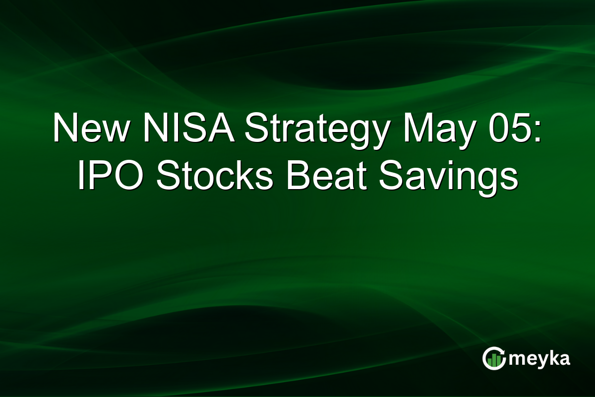 New NISA Strategy May 05: IPO Stocks Beat Savings