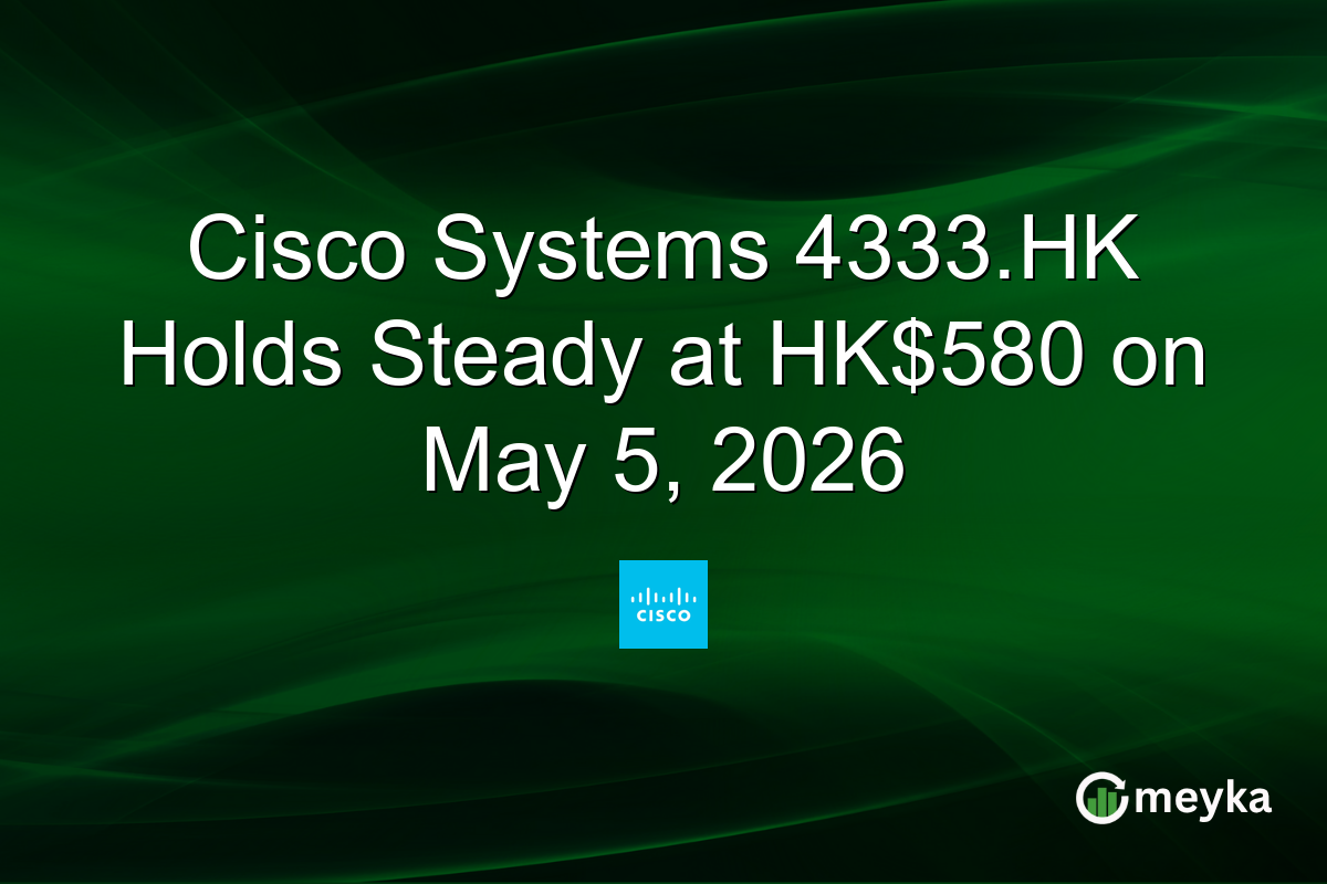 Cisco Systems 4333.HK Holds Steady at HK$580 on May 5, 2026