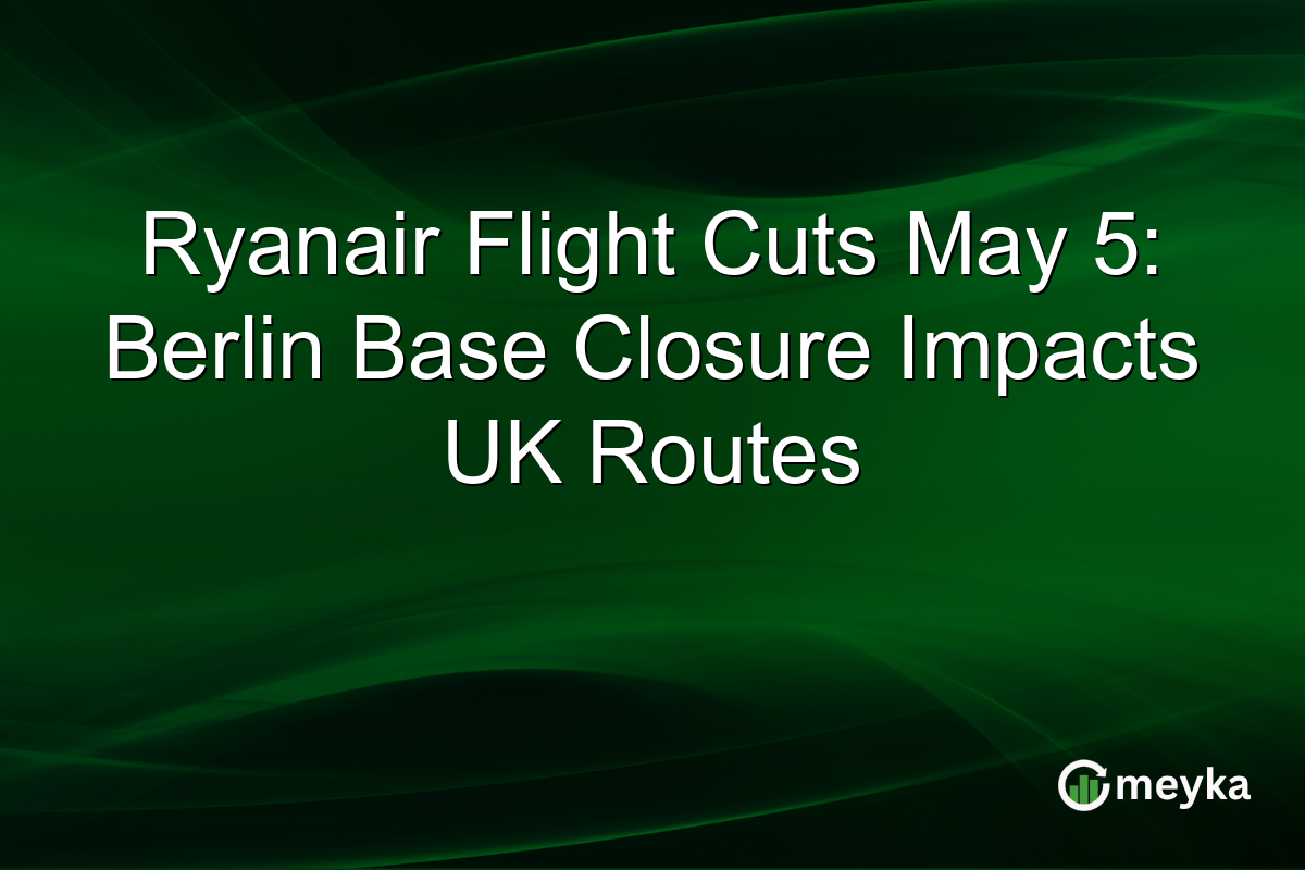 Ryanair Flight Cuts May 5: Berlin Base Closure Impacts UK Routes