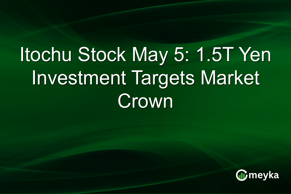 Itochu Stock May 5: 1.5T Yen Investment Targets Market Crown