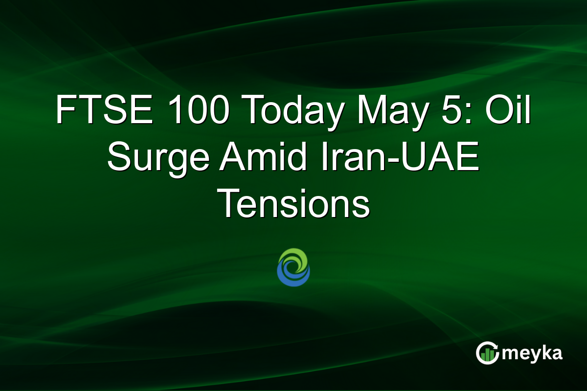 FTSE 100 Today May 5: Oil Surge Amid Iran-UAE Tensions