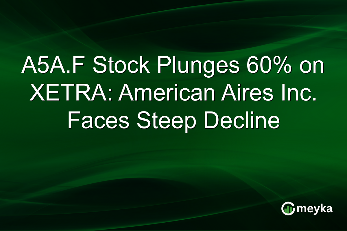 A5A.F Stock Plunges 60% on XETRA: American Aires Inc. Faces Steep Decline