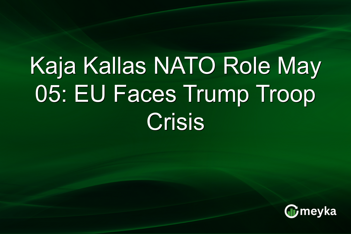 Kaja Kallas NATO Role May 05: EU Faces Trump Troop Crisis