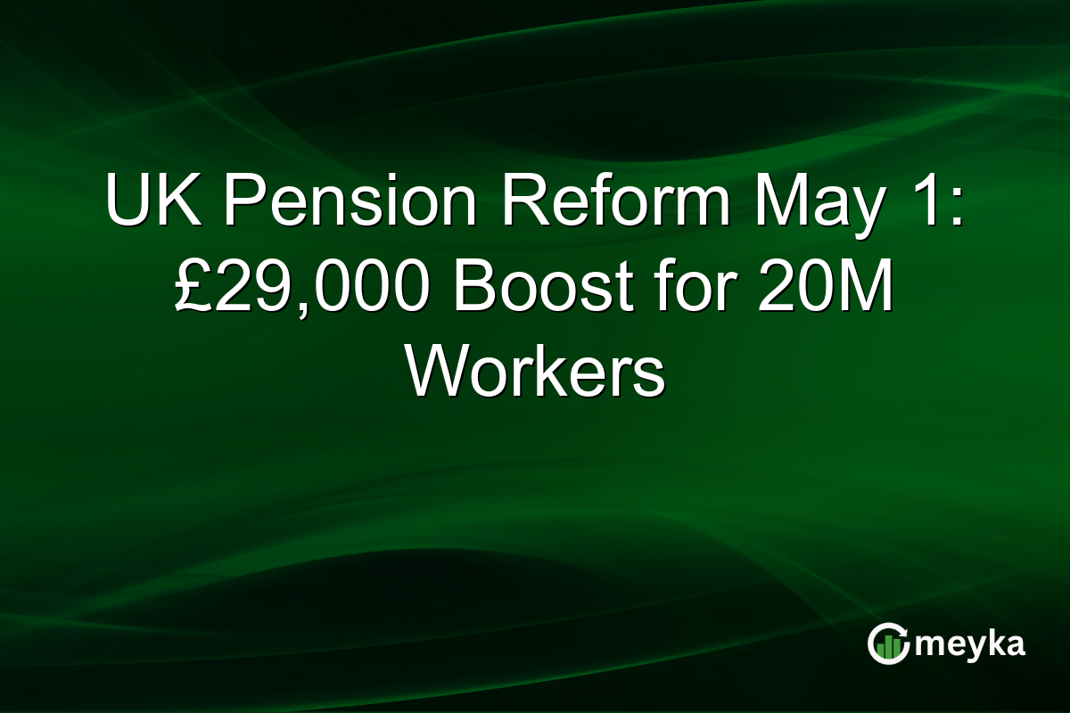 UK Pension Reform May 1: £29,000 Boost for 20M Workers