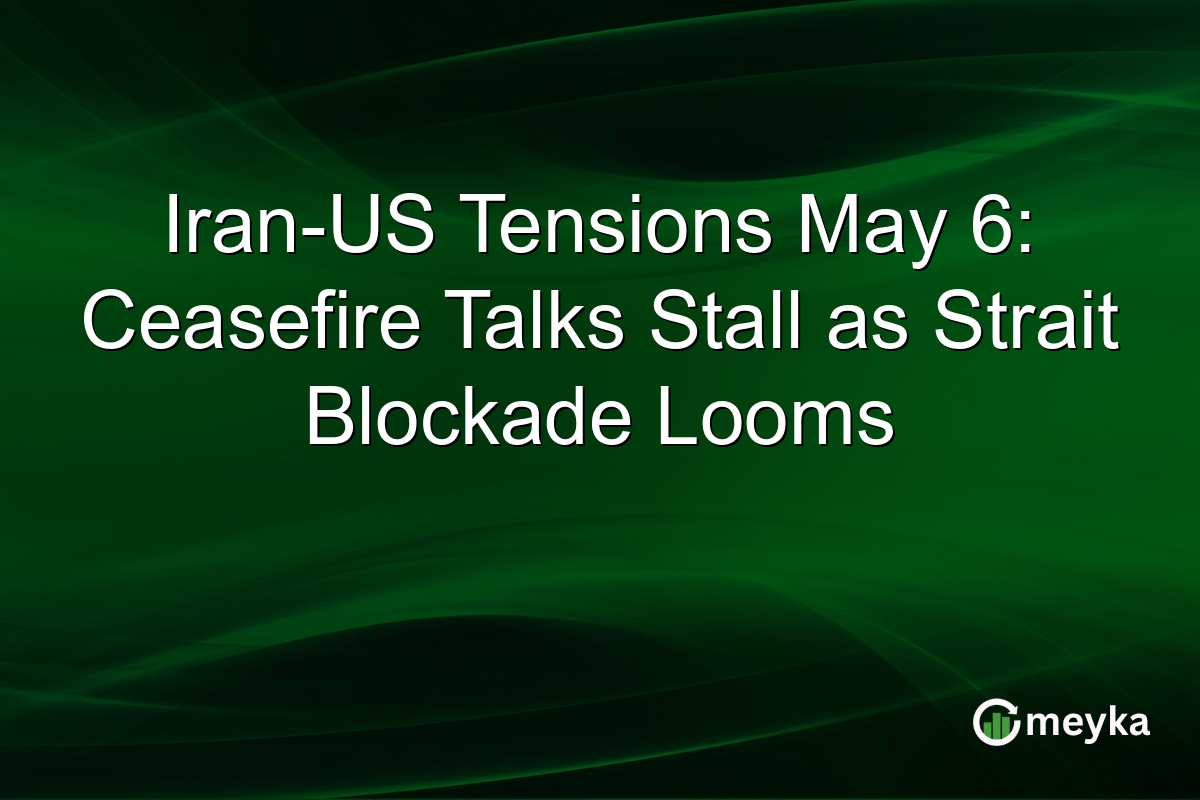 Iran-US Tensions May 6: Ceasefire Talks Stall as Strait Blockade Looms