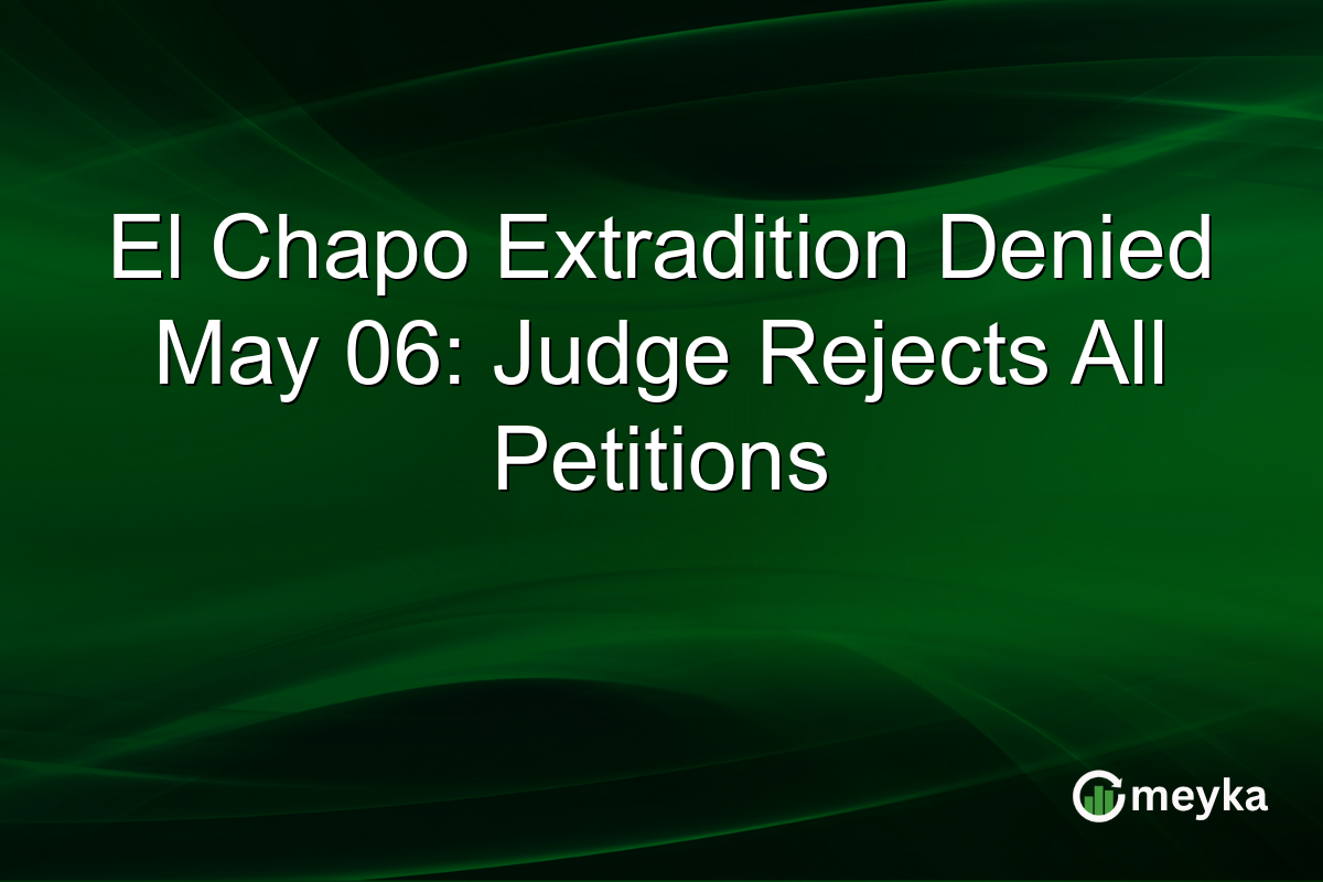 El Chapo Extradition Denied May 06: Judge Rejects All Petitions